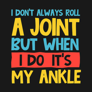 i don't always roll a joint but when i do it's my ankle T-Shirt