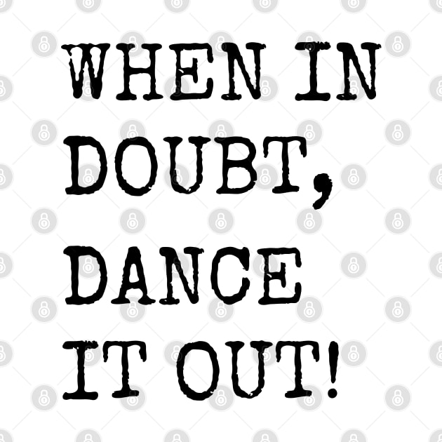 When in doubt, Dance it out! Dance quote design for the dance lover. Great Gift for the Dancer in your life. by That Cheeky Tee