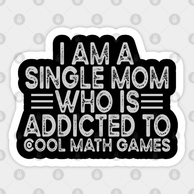 I Am A Single Mom Who Is Addicted To Cool Math Games - Single Mom Quotes - Sticker