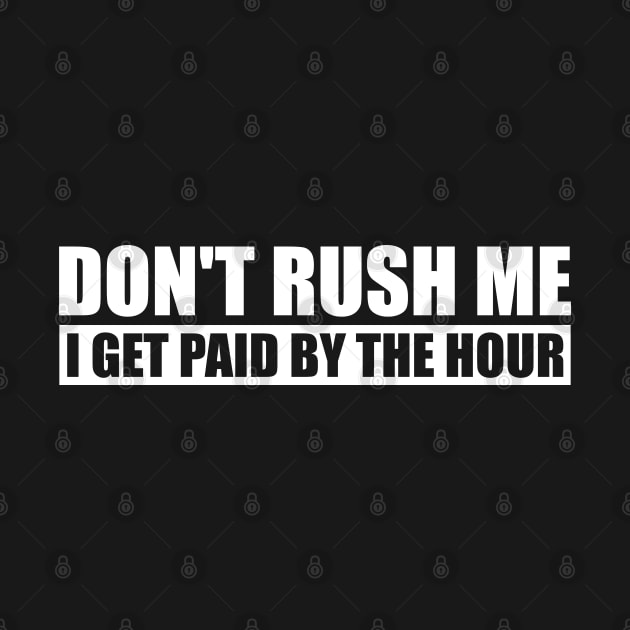 Don't Rush Me I Get Paid By The Hour Funny by Hobbs Text Art