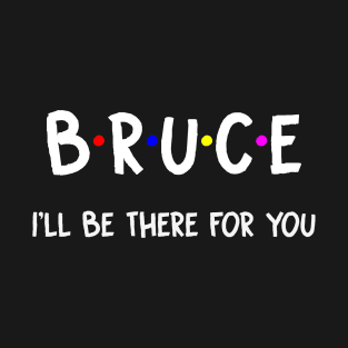 Bruce I'll Be There For You | Bruce FirstName | Bruce Family Name | Bruce Surname | Bruce Name T-Shirt