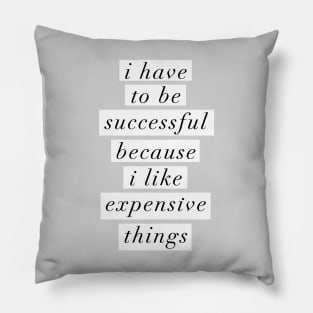 I Have to Be Successful Because I Like Expensive Things Pillow