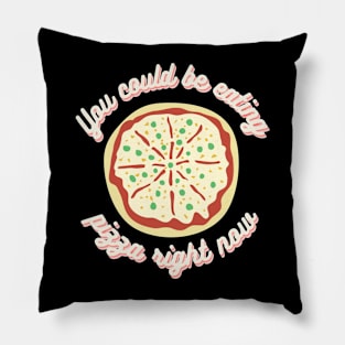 You Could Be Eating Pizza Right Now Pillow