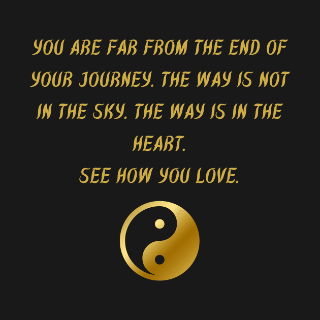 You Are Far From The End of Your Journey. The Way Is Not In The Sky. The Way Is In The Heart. See How You Love. by BuddhaWay