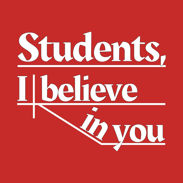 Students, I believe in you by Phantom Goods and Designs