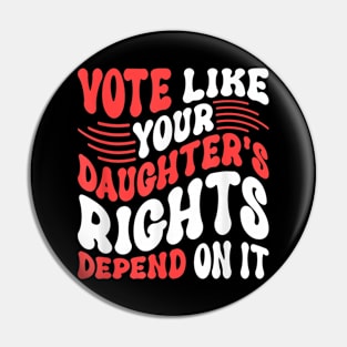 Funny Vote Like Your Daughter’s Rights Depend on It Pin