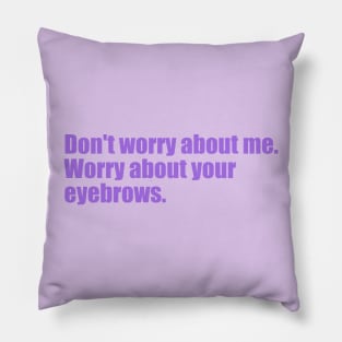 Dont' worry about me. Worry about your eyebrows. Pillow