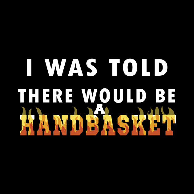 I Was Told There Would Be A Handbasket by Flipodesigner