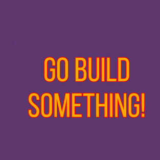 Go Build Something! T-Shirt