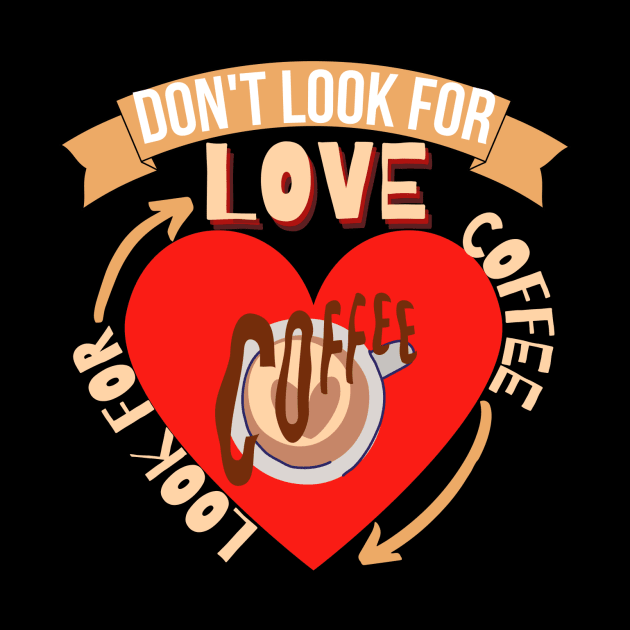 Don't Look For Love Look For Coffee by hs Designs