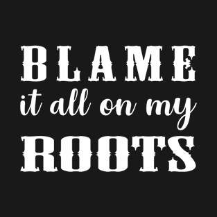 Blame It All On My Roots T-Shirt