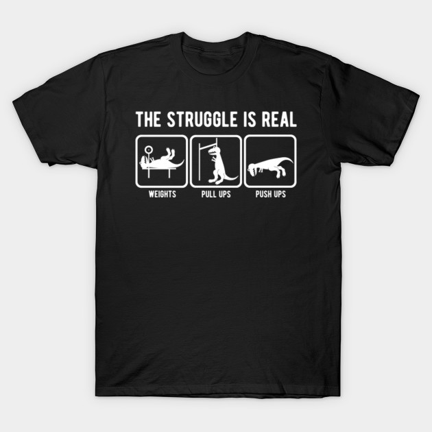 The Struggle Is Real T Rex Gym Workout The Struggle Is Real T Shirt Teepublic