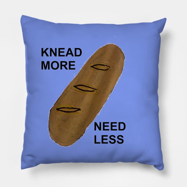 KNEAD MORE, NEED LESS Pillow by arbitrarybs