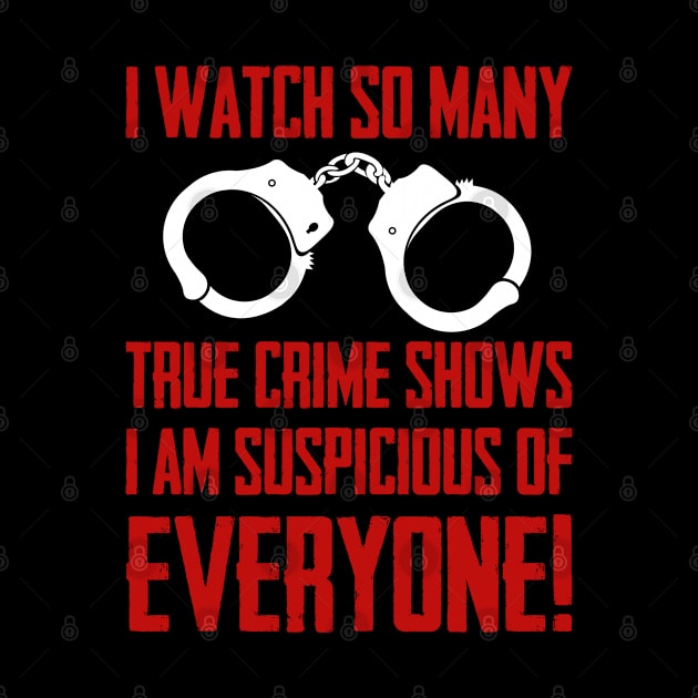 True Crime - I Watch So Many True Crime Shows I Am Suspicious Of Everyone by Kudostees