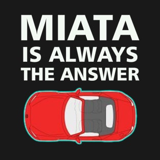 Miata Is Always The Answer - Mazda MX5 Miata Lovers T-Shirt