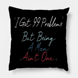 I Got 99 Problems But Being A Man Ain't One Pillow