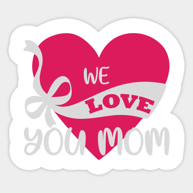 We Love You Mom Mom Funny Mummy Mother Love Proud Mommy Sticker Teepublic