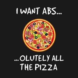 I Want Abs Olutely All The Pizza T-Shirt