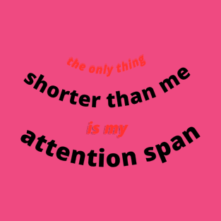 THE ONLY THING SHORTER THAN ME IS MY ATTENTION SPAN T-Shirt