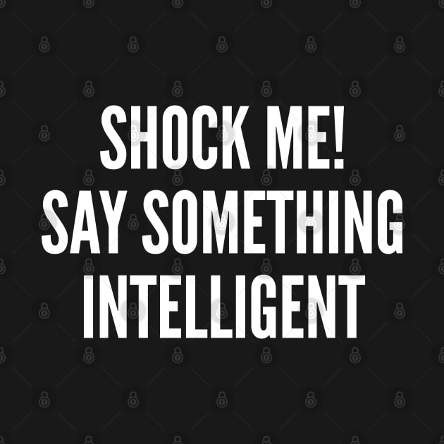 Shock Me Say Something Intelligent - Funny Sarcastic Insult by sillyslogans