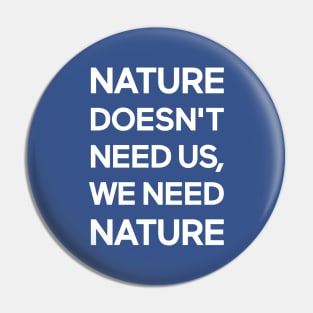 Nature Doesn't Need Us, We Need Nature Pin