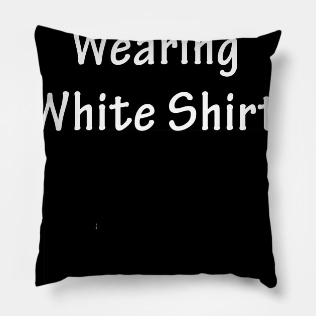 I am wearing white shirt Pillow by tdedace