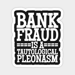 Bank Fraud Is A Tautological Pleonasm Truth Bomb Magnet