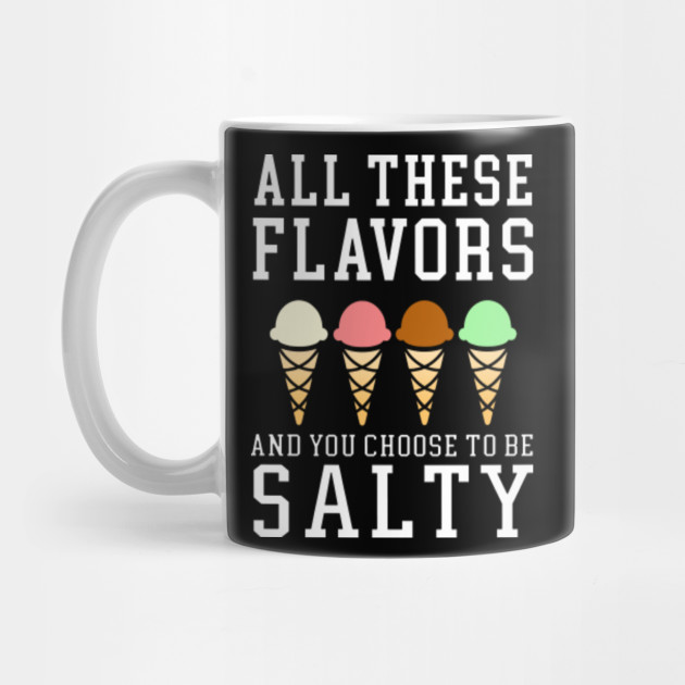 All These Flavors You Choose To Be Salty Funny Meme Apparel All