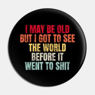 I May Be Old But I Got To See The World Before It Went To Pin