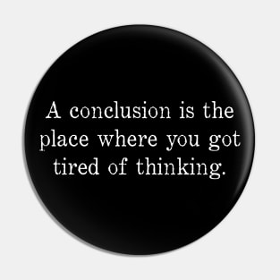 A Conclusion is Where You Got Tired of Thinking Pin