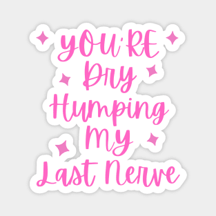 You're Dry Humping My Last Nerve Magnet