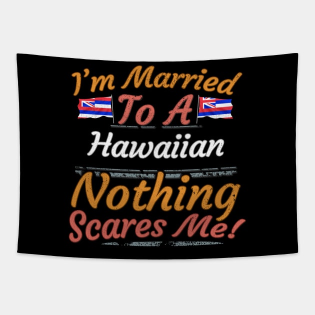 I'm Married To A Hawaiian Nothing Scares Me - Gift for Hawaiian From Hawaii Americas,Caribbean, Tapestry by Country Flags