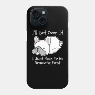 I'll Get Over It I Just Need To Be Dramatic First Phone Case