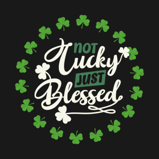 not lucky just blessed - st patrick day T-Shirt