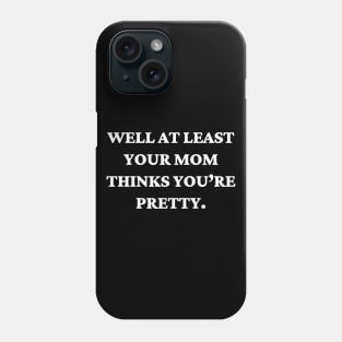 Well at least your mom thinks you’re pretty Phone Case