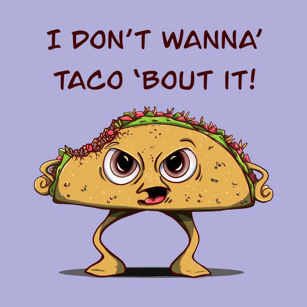 I Don’t Want To Taco ‘Bout It! by MSerido