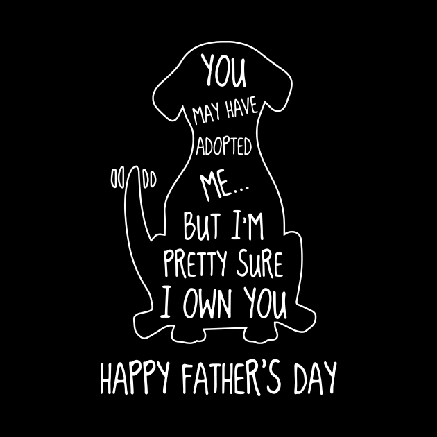 Dog You May Have Adopted Me But I'm Pretty Sure I Own You Happy Father's Day by Phylis Lynn Spencer