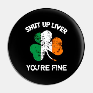 Shut Up Liver You'Re Fine St Patrick'S Day Pin
