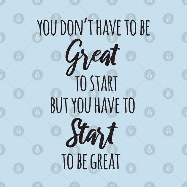 You Don't Have to Be Great to Start but You Have to Start to Be Great by deelirius8