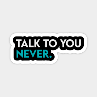 Talk to you never Magnet