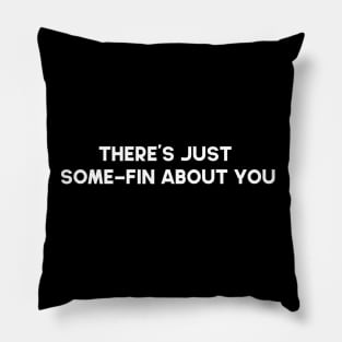 There's Just Some-Fin (something) About You Pillow