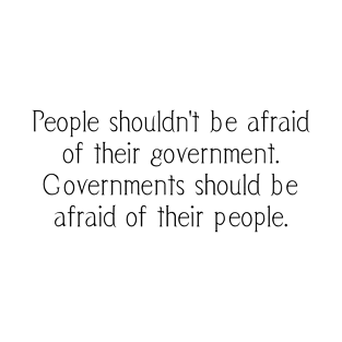 People shouldn't be afraid of their government. Governments should be afraid of their people. T-Shirt