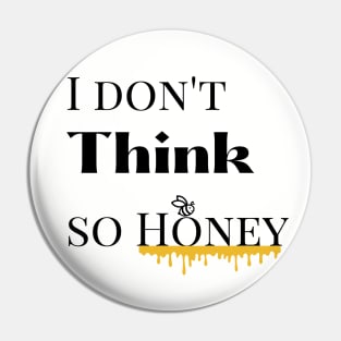 I dont think so Honey Pin