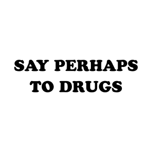 SAY PERHAPS TO DRUGS T-Shirt