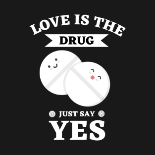 Love Is The Drug Just Say Yes T-Shirt