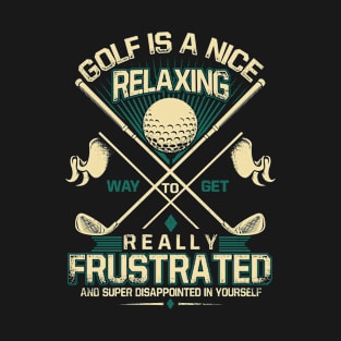 Golf is A Nice Relaxing Way to Get Really Frustrated and Super Disappointed Yourself T-Shirt