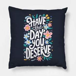 Have The Day You Deserve Pillow