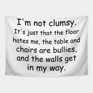 I'm not clumsy. It's just that the floor hates me, the table and chairs are bullies, and the walls get in my way. Tapestry