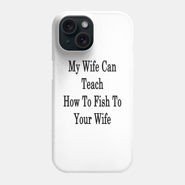 My Wife Can Teach How To Fish To Your Wife Phone Case by supernova23