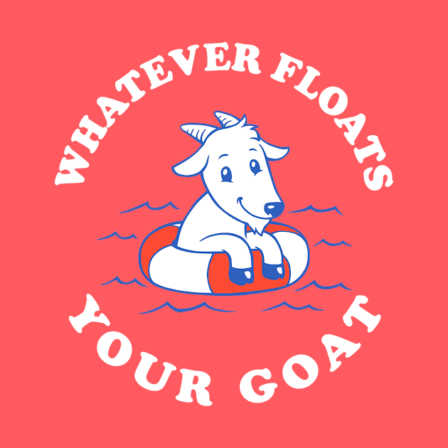 Whatever Floats Your Goat by dumbshirts